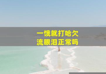 一饿就打哈欠流眼泪正常吗