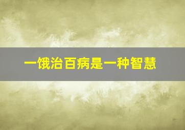 一饿治百病是一种智慧