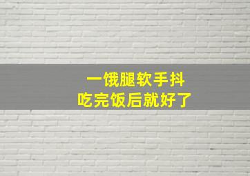 一饿腿软手抖吃完饭后就好了