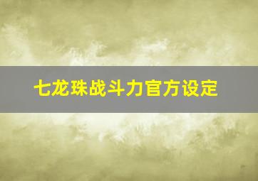 七龙珠战斗力官方设定