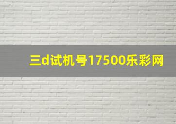 三d试机号17500乐彩网