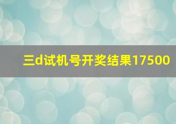 三d试机号开奖结果17500