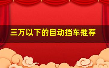 三万以下的自动挡车推荐