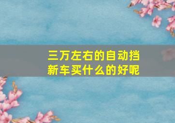 三万左右的自动挡新车买什么的好呢