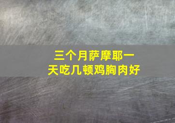 三个月萨摩耶一天吃几顿鸡胸肉好