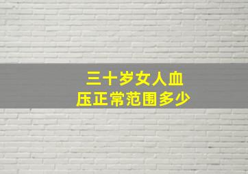 三十岁女人血压正常范围多少