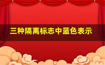 三种隔离标志中蓝色表示