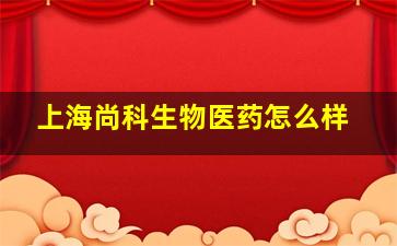 上海尚科生物医药怎么样