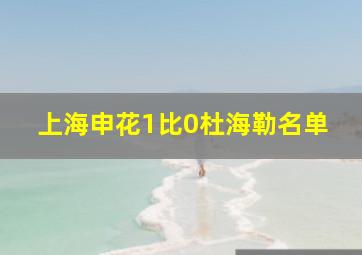 上海申花1比0杜海勒名单