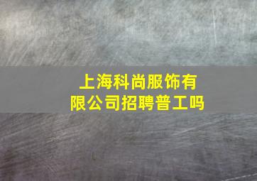 上海科尚服饰有限公司招聘普工吗