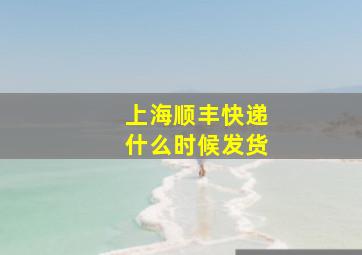 上海顺丰快递什么时候发货