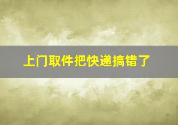 上门取件把快递搞错了