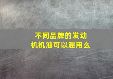 不同品牌的发动机机油可以混用么