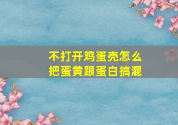 不打开鸡蛋壳怎么把蛋黄跟蛋白搞混