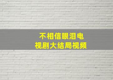 不相信眼泪电视剧大结局视频