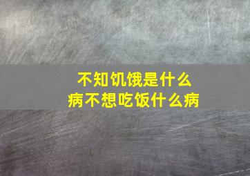 不知饥饿是什么病不想吃饭什么病