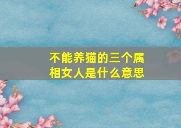 不能养猫的三个属相女人是什么意思