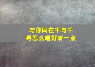 与你同在千与千寻怎么唱好听一点