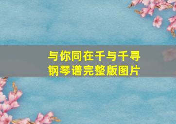 与你同在千与千寻钢琴谱完整版图片