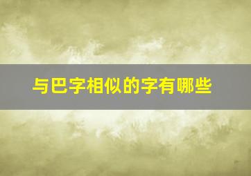 与巴字相似的字有哪些