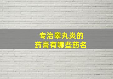 专治睾丸炎的药膏有哪些药名