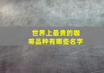 世界上最贵的咖啡品种有哪些名字