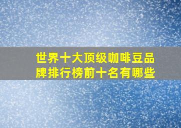 世界十大顶级咖啡豆品牌排行榜前十名有哪些