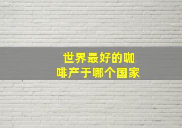 世界最好的咖啡产于哪个国家