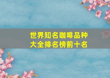 世界知名咖啡品种大全排名榜前十名