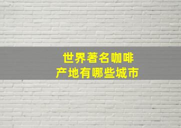 世界著名咖啡产地有哪些城市