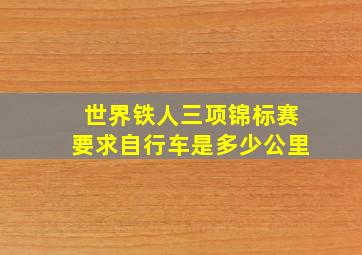 世界铁人三项锦标赛要求自行车是多少公里