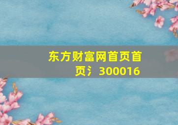 东方财富网首页首页氵300016