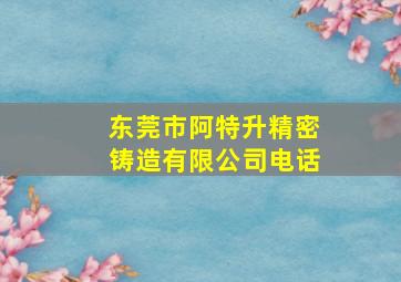 东莞市阿特升精密铸造有限公司电话