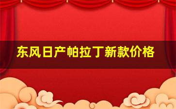 东风日产帕拉丁新款价格