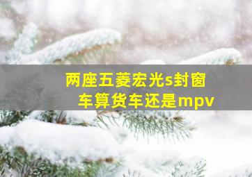 两座五菱宏光s封窗车算货车还是mpv