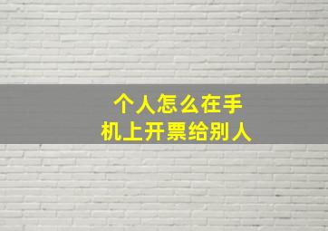 个人怎么在手机上开票给别人