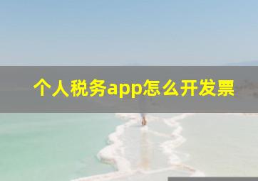 个人税务app怎么开发票