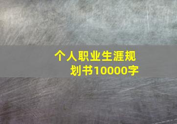 个人职业生涯规划书10000字