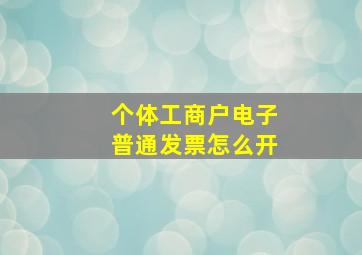 个体工商户电子普通发票怎么开