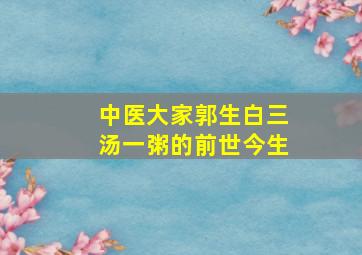 中医大家郭生白三汤一粥的前世今生