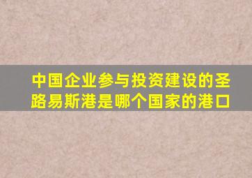 中国企业参与投资建设的圣路易斯港是哪个国家的港口