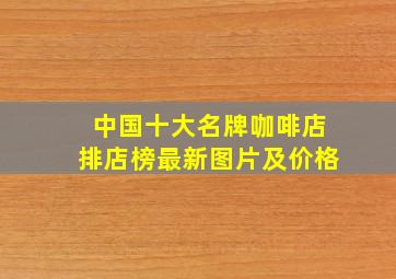 中国十大名牌咖啡店排店榜最新图片及价格