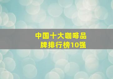 中国十大咖啡品牌排行榜10强