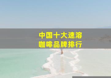 中国十大速溶咖啡品牌排行