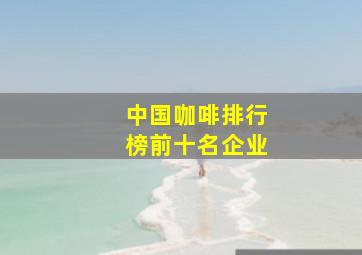 中国咖啡排行榜前十名企业