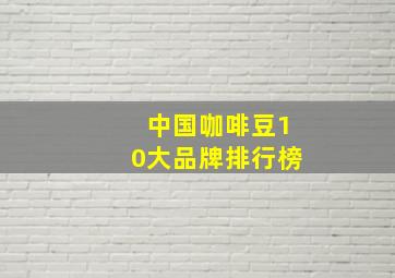 中国咖啡豆10大品牌排行榜