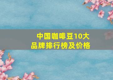 中国咖啡豆10大品牌排行榜及价格