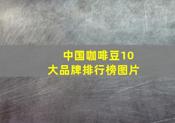 中国咖啡豆10大品牌排行榜图片