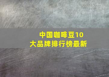 中国咖啡豆10大品牌排行榜最新