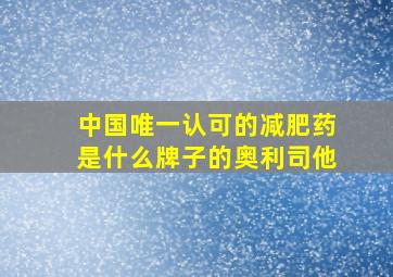 中国唯一认可的减肥药是什么牌子的奥利司他